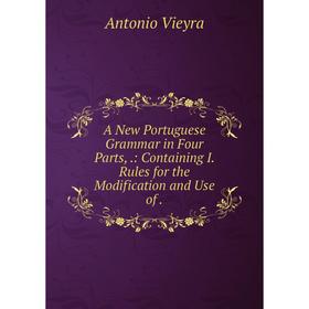 

Книга A New Portuguese Grammar in Four Parts,: Containing I. Rules for the Modification and Use