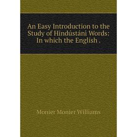 

Книга An Easy Introduction to the Study of Hindústánı́ Words: In which the English