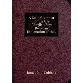 

Книга A Latin Grammar for the Use of English Boys: Being an Explanation