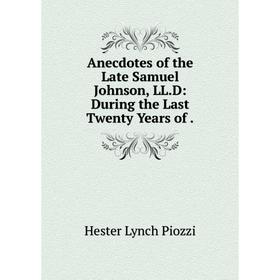 

Книга Anecdotes of the Late Samuel Johnson, LL.D: During the Last Twenty Years of