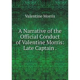 

Книга A Narrative of the Official Conduct of Valentine Morris: Late Captain