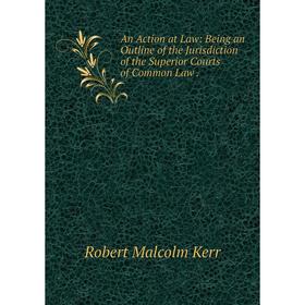 

Книга An Action at Law: Being an Outline of the Jurisdiction of the Superior Courts of Common Law