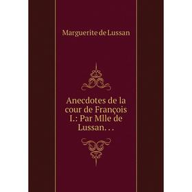 

Книга Anecdotes de la cour de François I: Par Mlle de Lussan