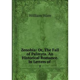 

Книга Zenobia: Or, The Fall of Palmyra. An Historical Romance. In Letters of 2