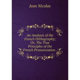 

Книга An Analysis of the French Orthography; Or, The True Principles of the French Pronunciation