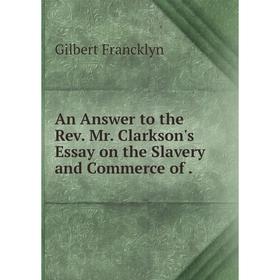 

Книга An Answer to the Rev. Mr. Clarkson's Essay on the Slavery and Commerce