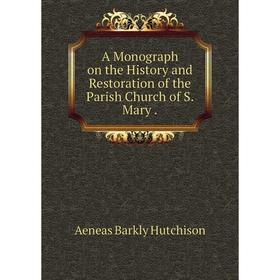 

Книга A Monograph on the History and Restoration of the Parish Church of S. Mary