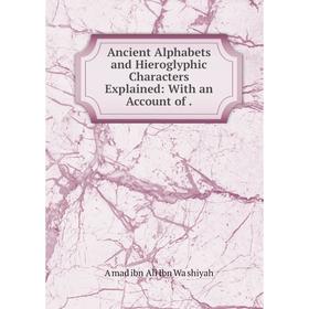 

Книга Ancient Alphabets and Hieroglyphic Characters Explained: With an Account