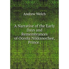 

Книга A Narrative of the Early Days and Remembrances of Oceola Nikkanochee, Prince