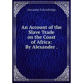 

Книга An Account of the Slave Trade on the Coast of Africa: By Alexander