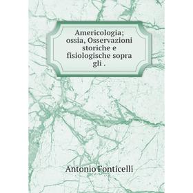 

Книга Americologia; ossia, Osservazioni storiche e fisiologische sopra