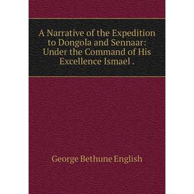 

Книга A Narrative of the Expedition to Dongola and Sennaar: Under the Command of His Excellence Ismael