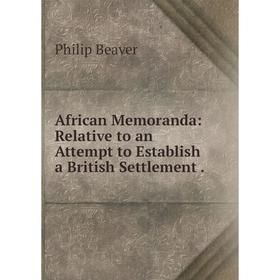 

Книга African Memoranda: Relative to an Attempt to Establish a British Settlement