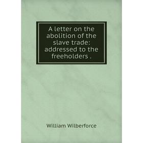 

Книга A letter on the abolition of the slave trade: addressed to the freeholders