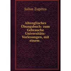 

Книга Altenglisches Übungsbuch: zum Gebrauche Universitäts-Vorlesungen, mit einem