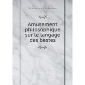 

Книга Amusement philosophique sur le langage des bestes