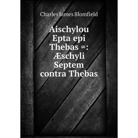 

Книга Aischylou Epta epi Thebas: Æschyli Septem contra Thebas