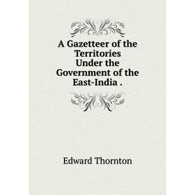 

Книга A Gazetteer of the Territories Under the Government of the East-India