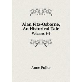 

Книга Alan Fitz-Osborne, An Historical Tale Volumes 1-2