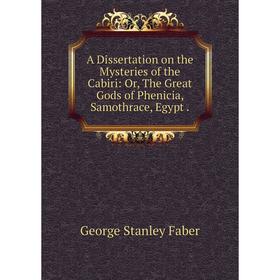 

Книга A Dissertation on the Mysteries of the Cabiri: Or, The Great Gods of Phenicia, Samothrace, Egypt