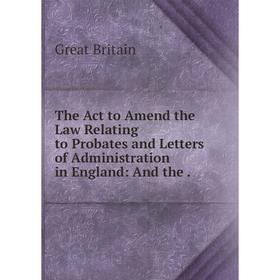

Книга The Act to Amend the Law Relating to Probates and Letters of Administration in England