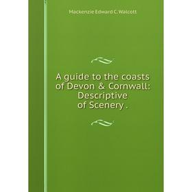

Книга A guide to the coasts of Devon & Cornwall: Descriptive of Scenery