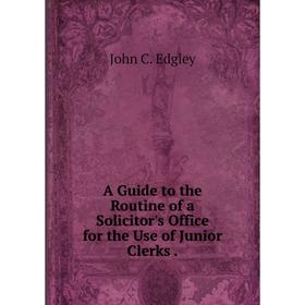 

Книга A Guide to the Routine of a Solicitor's Office for the Use of Junior Clerks