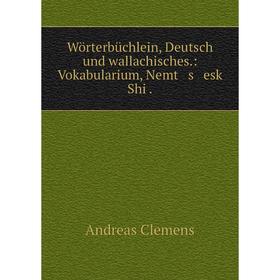 

Книга Wörterbüchlein, Deutsch und wallachisches: Vokabularium, Nemt s esk Shi