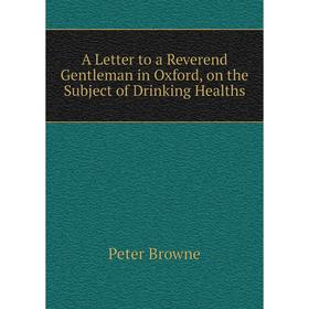 

Книга A Letter to a Reverend Gentleman in Oxford, on the Subject of Drinking Healths