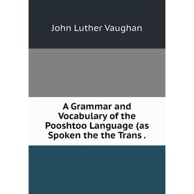 

Книга A Grammar and Vocabulary of the Pooshtoo Language (as Spoken the the Trans