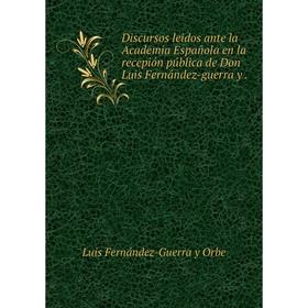 

Книга Discursos leidos ante la Academia Española en la recepión pública de Don Luis Fernández-guerra