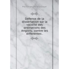 

Книга Défense de la dissertation sur la validité des ordinations des Anglois: contre les differentes