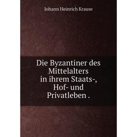 

Книга Die Byzantiner des Mittelalters in ihrem Staats-, Hof- und Privatleben