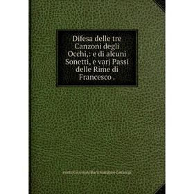 

Книга Difesa delle tre Canzoni degli Occhi: e di alcuni Sonetti, e varj Passi delle Rime di Francesco