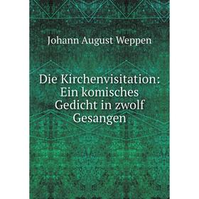

Книга Die Kirchenvisitation: Ein komisches Gedicht in zwolf Gesangen