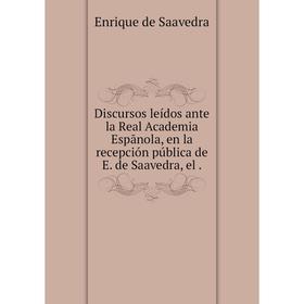 

Книга Discursos leídos ante la Real Academia Espãnola, en la recepción pública de E. de Saavedra