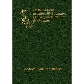 

Книга De Romanorum aedilibus libri quatuor. Quibus praemittuntur de similibus