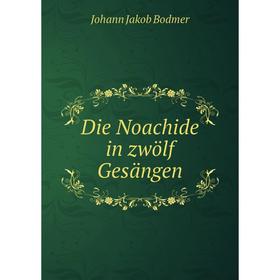 

Книга Die Noachide in zwölf Gesängen
