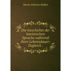 

Книга Die Geschichte der lateinischen Sprache während ihrer Lebensdauer