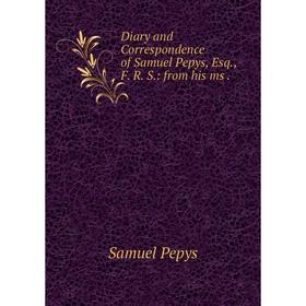 

Книга Diary and Correspondence of Samuel Pepys, Esq, F. R. S: from his ms