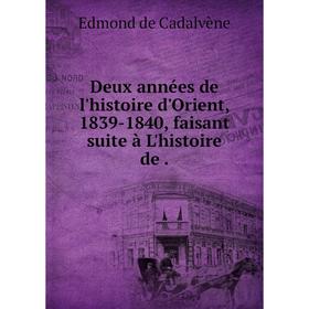 

Книга Deux années de l'histoire d'Orient, 1839-1840, faisant suite à L'histoire de