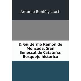 

Книга D. Guillermo Ramón de Moncada, Gran Senescal de Cataluña: Bosquejo histórico