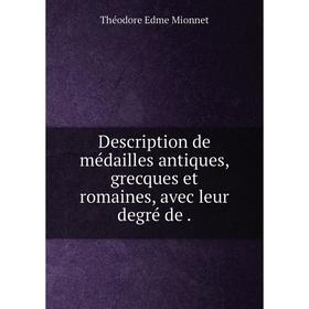 

Книга Description de médailles antiques, grecques et romaines, avec leur degré de