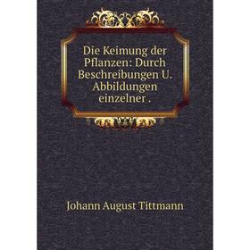 

Книга Die Keimung der Pflanzen: Durch Beschreibungen U. Abbildungen einzelner