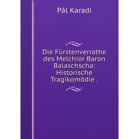 

Книга Die Fürstenverrathe des Melchior Baron Balaschscha: Historische Tragikomödie