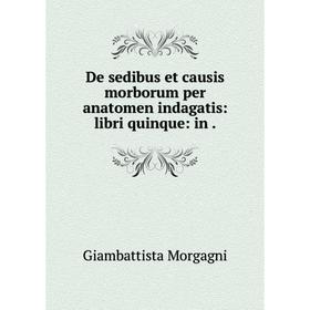 

Книга De sedibus et causis morborum per anatomen indagatis: libri quinque