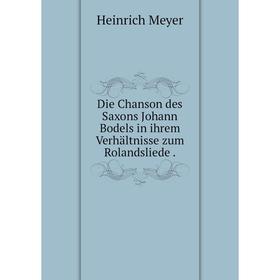 

Книга Die Chanson des Saxons Johann Bodels in ihrem Verhältnisse zum Rolandsliede