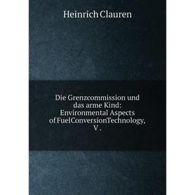 

Книга Die Grenzcommission und das arme Kind: Environmental Aspects of FuelConversionTechnology, V