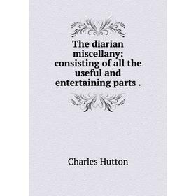 

Книга The diarian miscellany: consisting of all the useful and entertaining parts