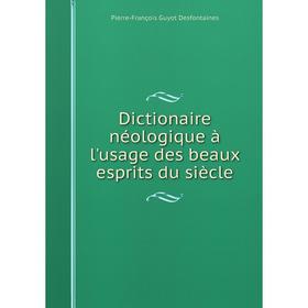 

Книга Dictionaire néologique à l'usage des beaux esprits du siècle